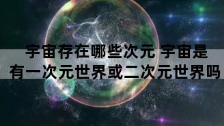 宇宙存在哪些次元 宇宙是有一次元世界或二次元世界吗
